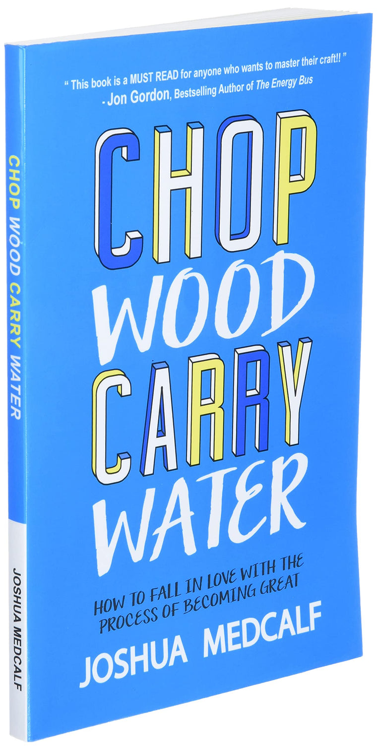 Chop Wood Carry Water: How to Fall in Love with the Process of Becoming Great — back cover