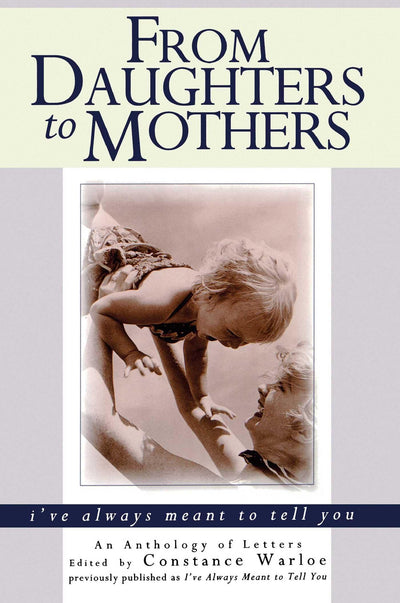 From Daughters to Mothers, I've Always Meant to Tell You : An Anthology of Letters