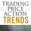 Trading Price Action Trends: Technical Analysis of Price Charts Bar by Bar for the Serious Trader (Wiley Trading)