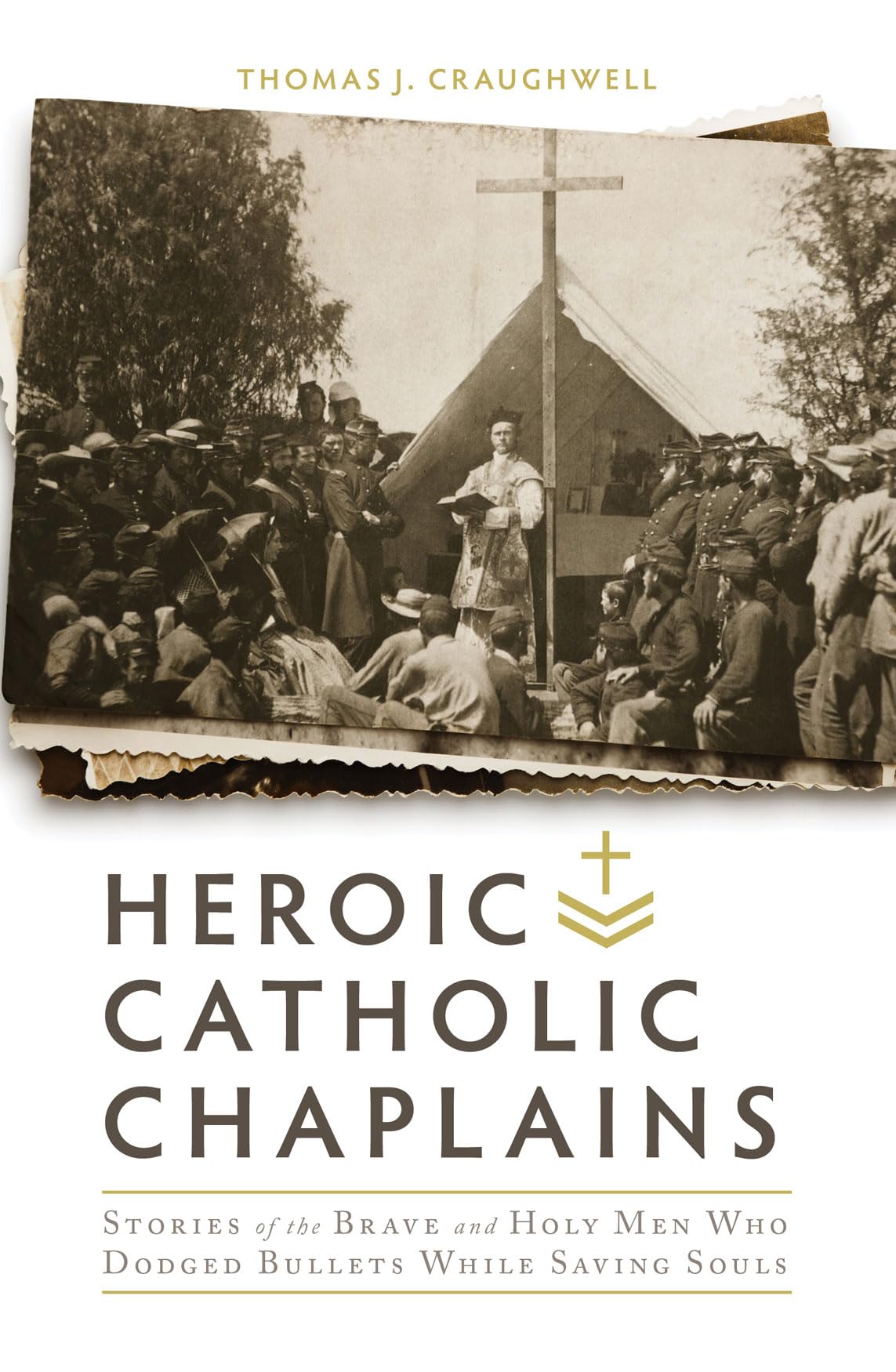 Heroic Catholic Chaplains: Stories of the Brave and Holy men Who Dodged Bullets Whiiel Saving Souls