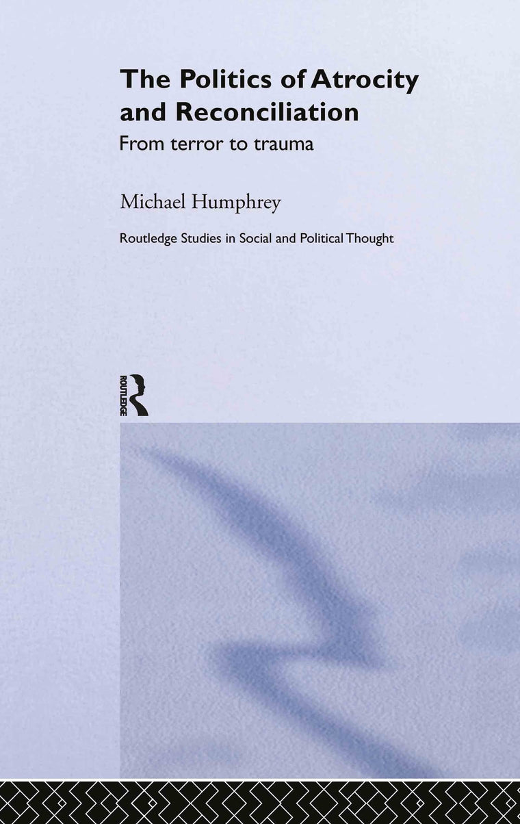 The Politics of Atrocity and Reconciliation: From Terror to Trauma (Routledge Studies in Social and Political Thought)