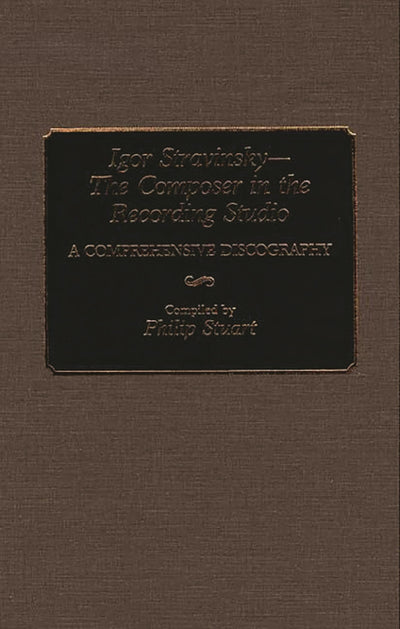 Igor Stravinsky--The Composer in the Recording Studio: A Comprehensive Discography (Discographies: Association for Recorded Sound Collections Discographic Reference)