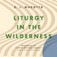 Liturgy in the Wilderness: How the Lord's Prayer Shapes the Imagination of the Church in a Secular Age