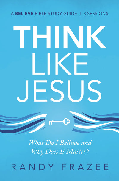 Think Like Jesus Bible Study Guide: What Do I Believe and Why Does It Matter? (Believe Bible Study Series)