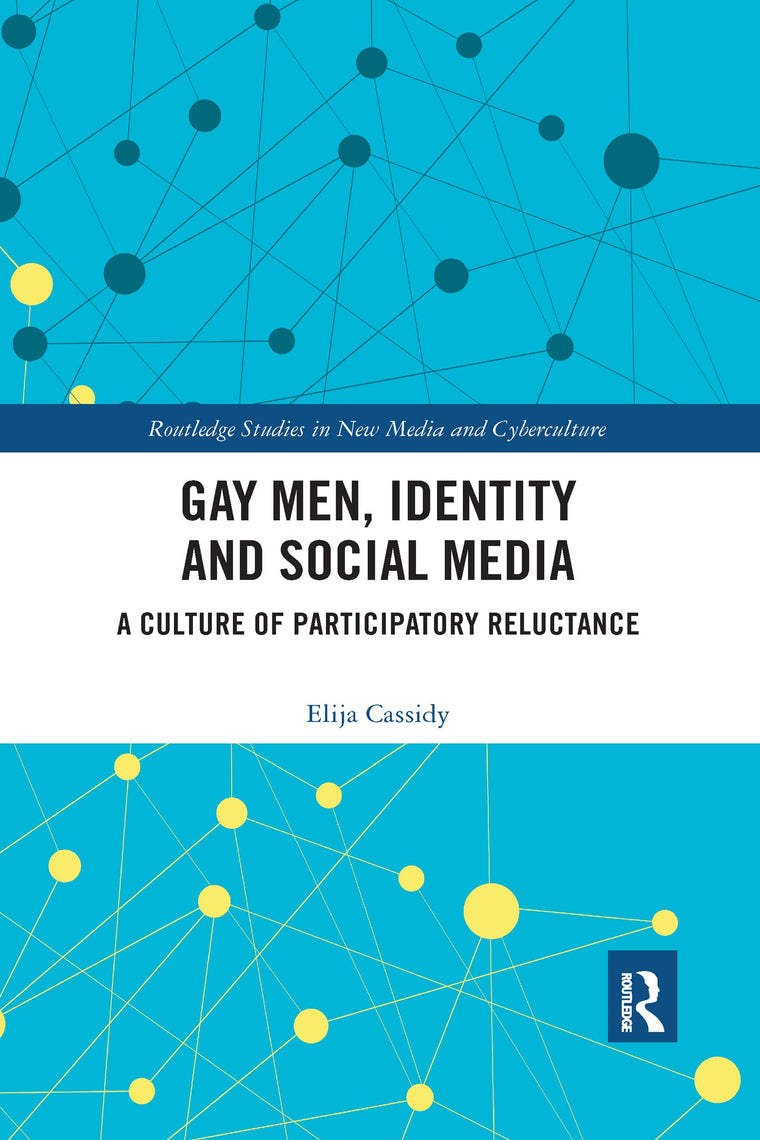 Gay Men, Identity and Social Media: A Culture of Participatory Reluctance (Routledge Studies in New Media and Cyberculture)
