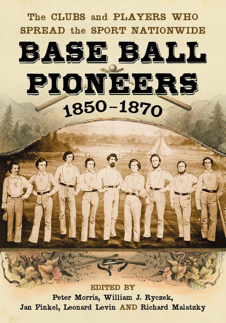Base Ball Pioneers, 1850-1870: The Clubs and Players Who Spread the Sport Nationwide