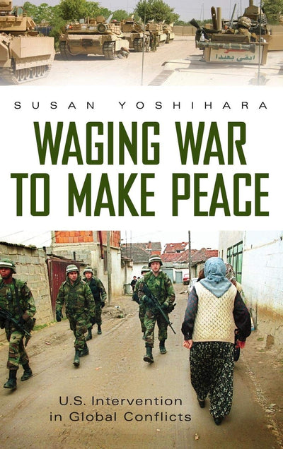 Waging War to Make Peace: U.S. Intervention in Global Conflicts (Praeger Security International)