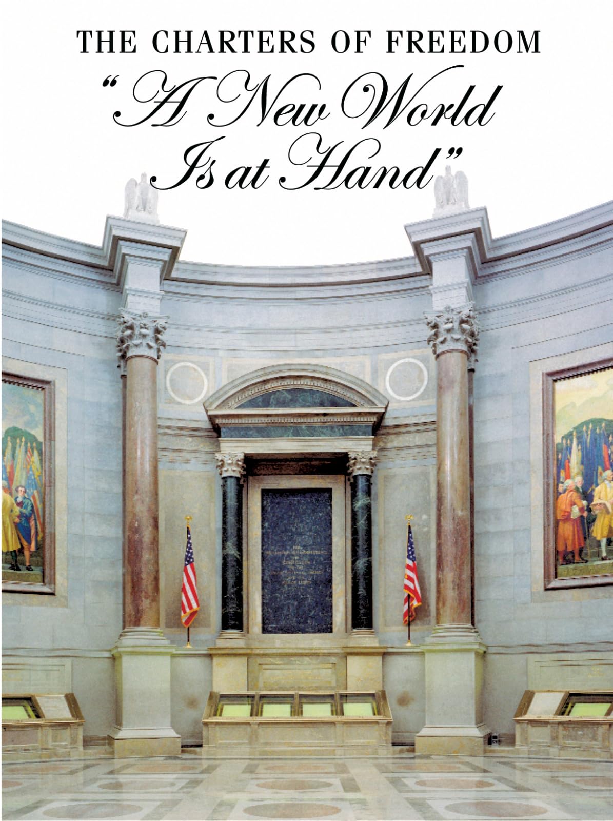 The Charters of Freedom: "A New World Is At Hand": Declaration of Independence, Constitution, Bill of Rights
