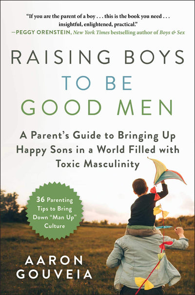 Raising Boys to Be Good Men: A Parents Guide to Bringing up Happy Sons in a World Filled with Toxic Masculinity