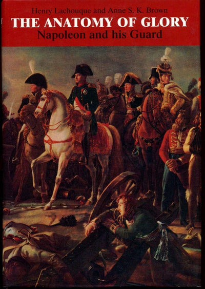 The Anatomy of Glory: Napoleon and His Guard : A Study in Leadership