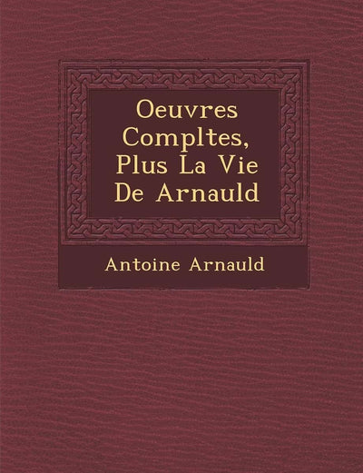 Oeuvres Completes, Plus La Vie de Arnauld (French Edition)