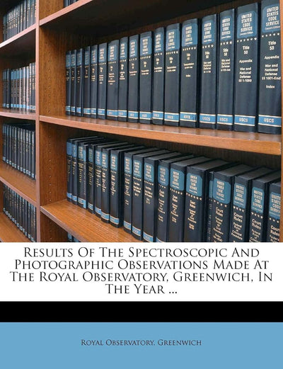 Results of the Spectroscopic and Photographic Observations Made at the Royal Observatory, Greenwich, in the Year ...