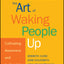 The Art of Waking People Up: Cultivating Awareness and Authenticity at Work