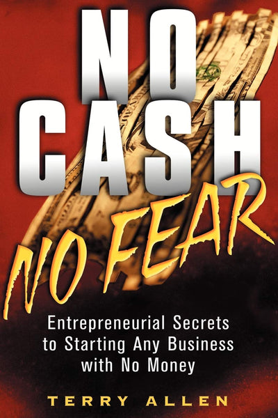 No Cash No Fear: Entrepreneurial Secrets to Starting Any Business with No Money