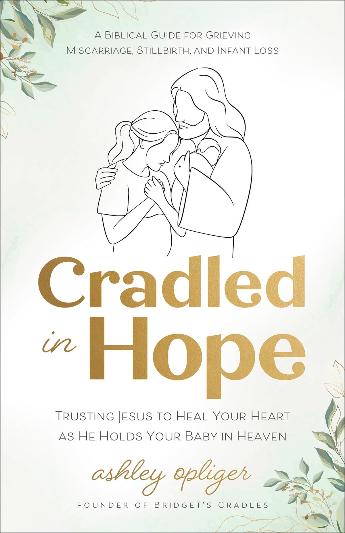 Cradled in Hope: Trusting Jesus to Heal Your Heart as He Holds Your Baby in Heaven - A Biblical Guide for Grieving Miscarriage, Stillbirth, and Infant Loss