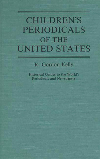 Children's Periodicals of the United States: (Historical Guides to the World's Periodicals and Newspapers)