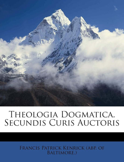 Theologia Dogmatica. Secundis Curis Auctoris