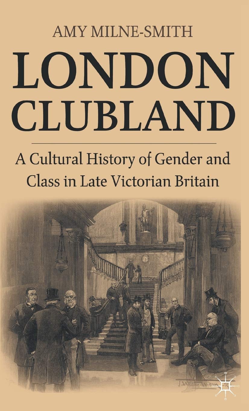 London Clubland: A Cultural History of Gender and Class in Late Victorian Britain