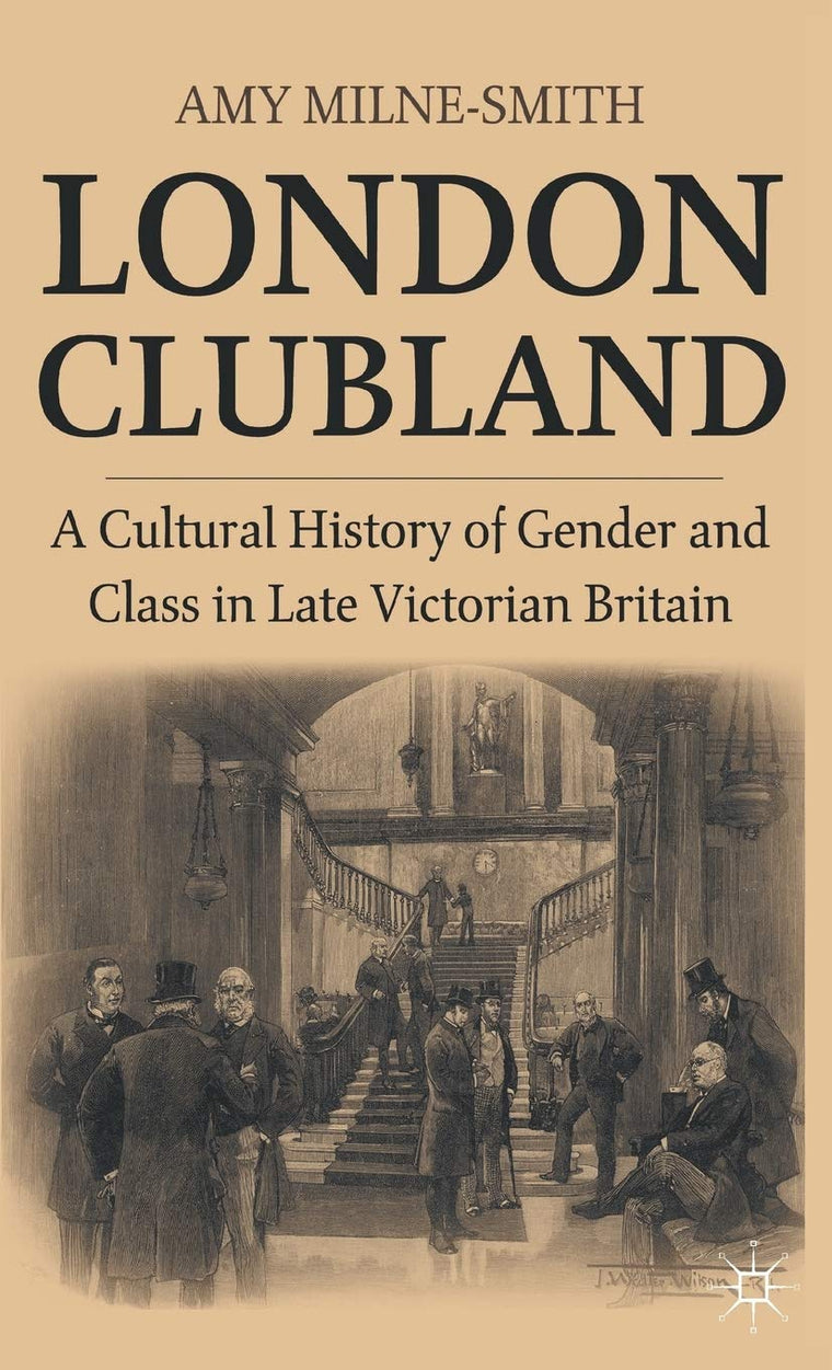 London Clubland: A Cultural History of Gender and Class in Late Victorian Britain