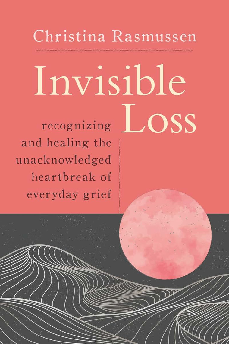 Invisible Loss: Recognizing and Healing the Unacknowledged Heartbreak of Everyday Grief