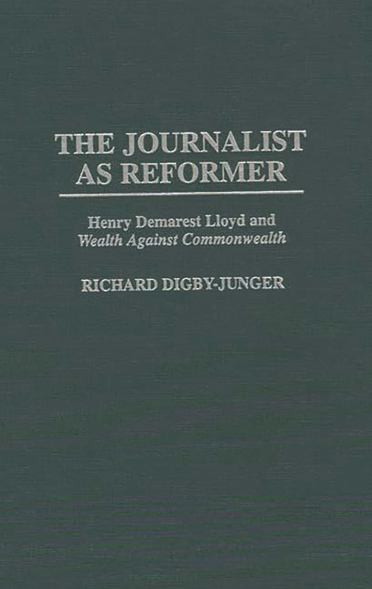 The Journalist as Reformer: Henry Demarest Lloyd and Wealth Against Commonwealth (Contributions in American History)