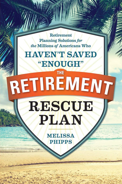 The Retirement Rescue Plan: Retirement Planning Solutions for the Millions of Americans Who Haven't Saved "Enough"