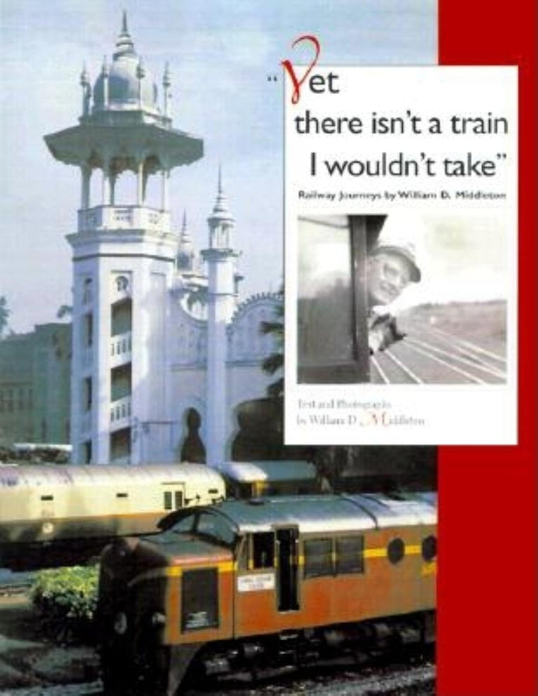 Yet there isn't a train I wouldn't take: Railway Journeys by William D. Middleton (Railroads Past and Present)