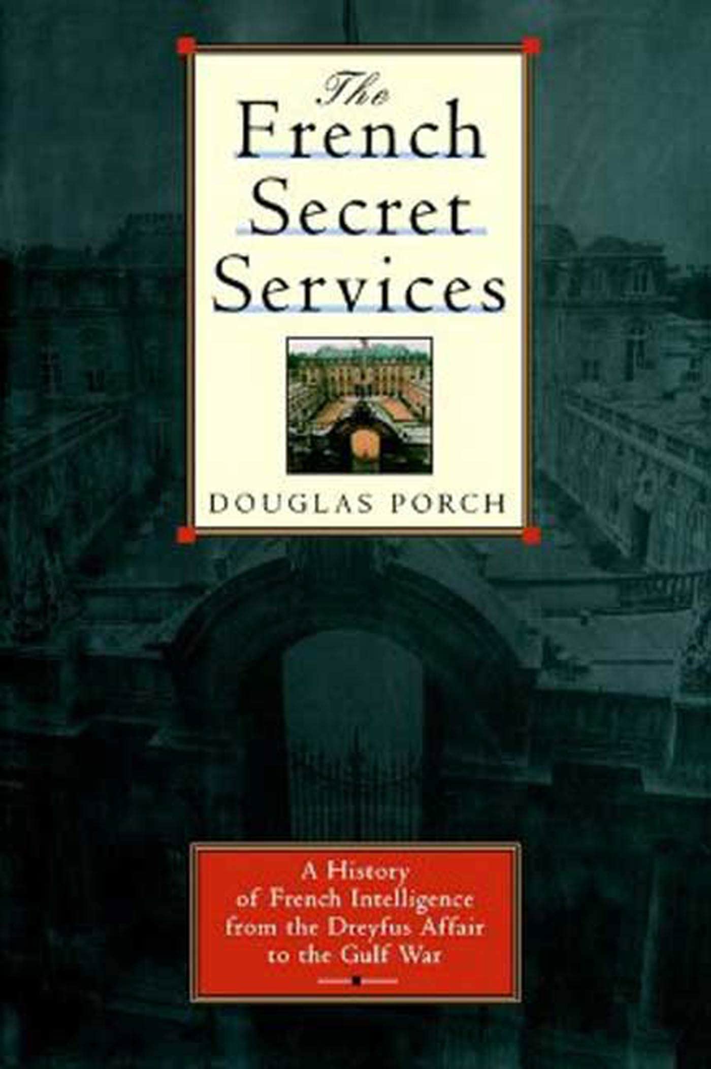 The French Secret Services: A History of French Intelligence from the Dreyfus Affair to the Gulf War