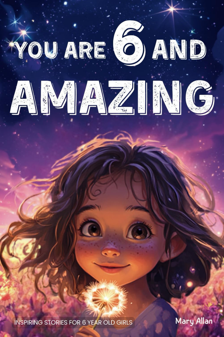 You Are 6 And Amazing! Inspiring Stories For 6 Year Old Girls: 15 Motivating Tales About Confidence, Courage, Friendships and Imagination (You Are Amazing!)
