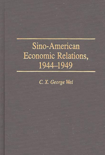 Sino-American Economic Relations, 1944-1949: (Contributions in Economics and Economic History)