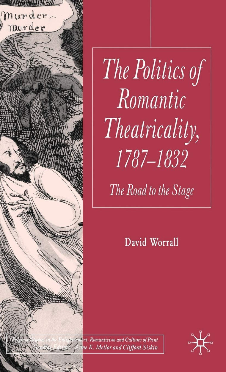 The Politics of Romantic Theatricality, 1787-1832: The Road to the Stage (Palgrave Studies in the Enlightenment, Romanticism and Cultures of Print)