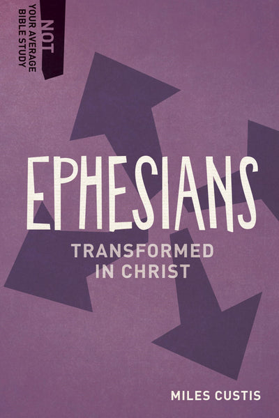 Ephesians: Transformed in Christ (Not Your Average Bible Study)