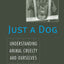 Just a Dog: Understanding Animal Cruelty and Ourselves (Animals, Culture, and Society)