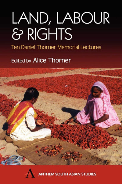 Land, Labour and Rights: Ten Daniel Thorner Memorial Lectures (Anthem South Asian Studies)