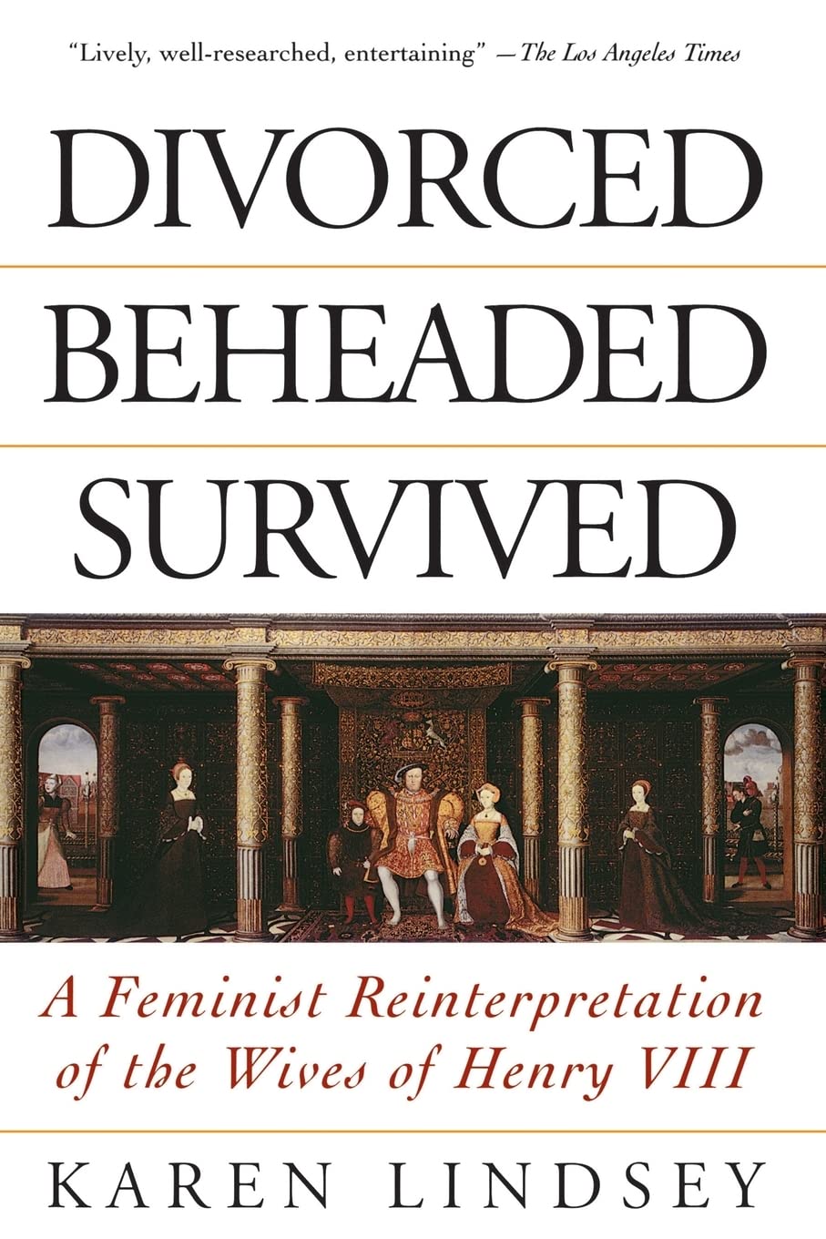 Divorced, Beheaded, Survived: A Feminist Reinterpretation Of The Wives Of Henry VIII