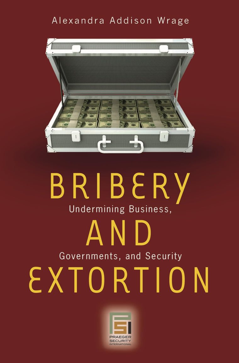 Bribery and Extortion: Undermining Business, Governments, and Security (Praeger Security International)