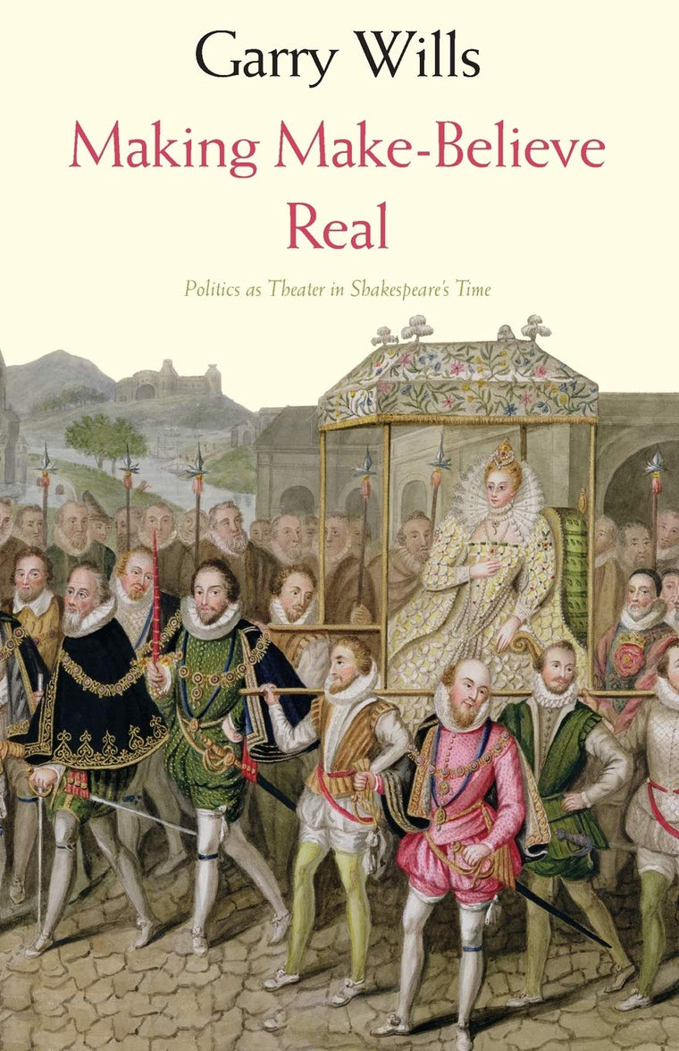 Making Make-Believe Real: Politics as Theater in Shakespeare's Time