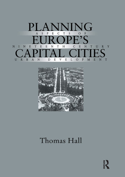 Planning Europe's Capital Cities: Aspects of Nineteenth-Century Urban Development (Planning, History and Environment Series)