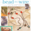 Bead on a Wire: Making Handcrafted Wire and Beaded Jewelry