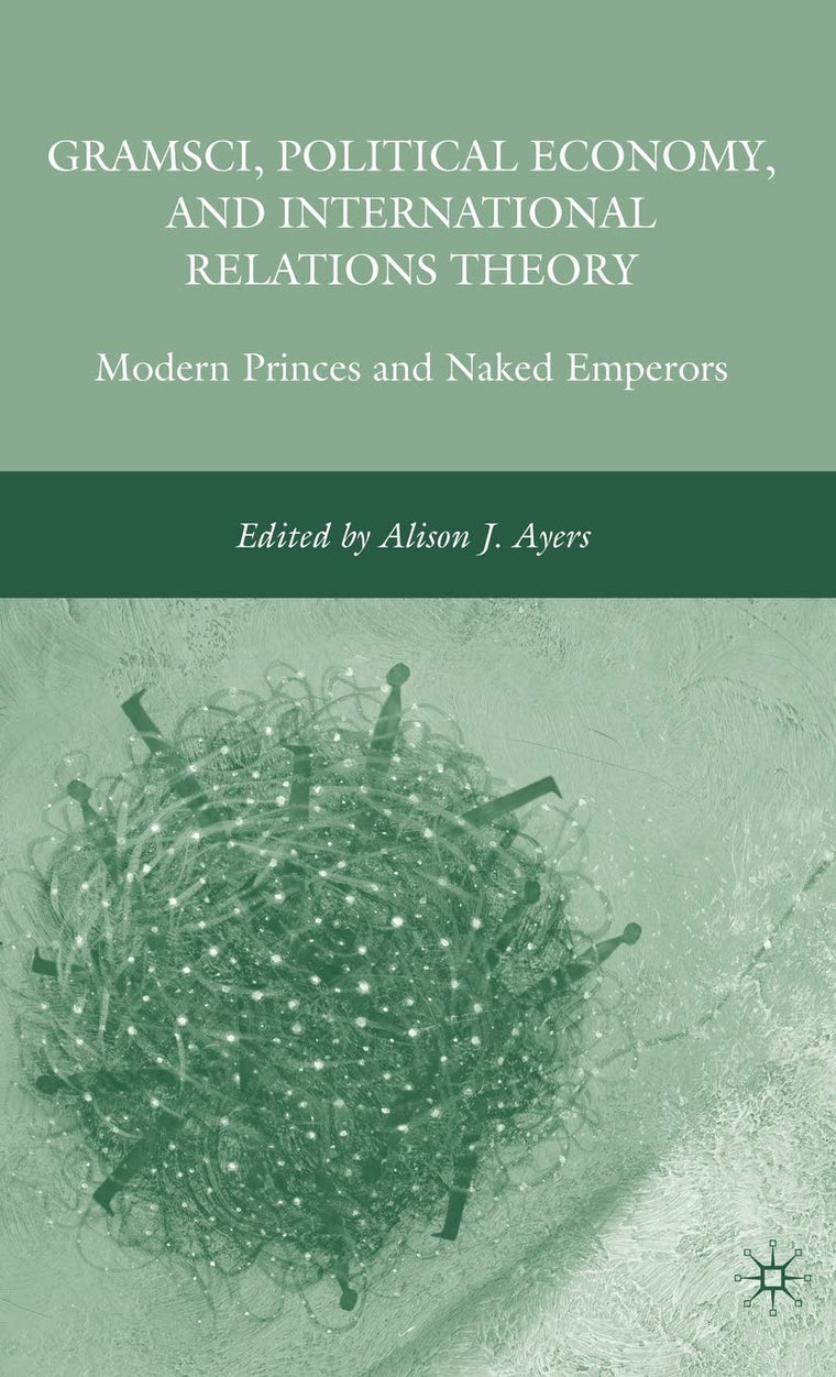 Gramsci, Political Economy, and International Relations Theory: Modern Princes and Naked Emperors