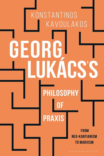Georg Lukácss Philosophy of Praxis: From Neo-Kantianism to Marxism