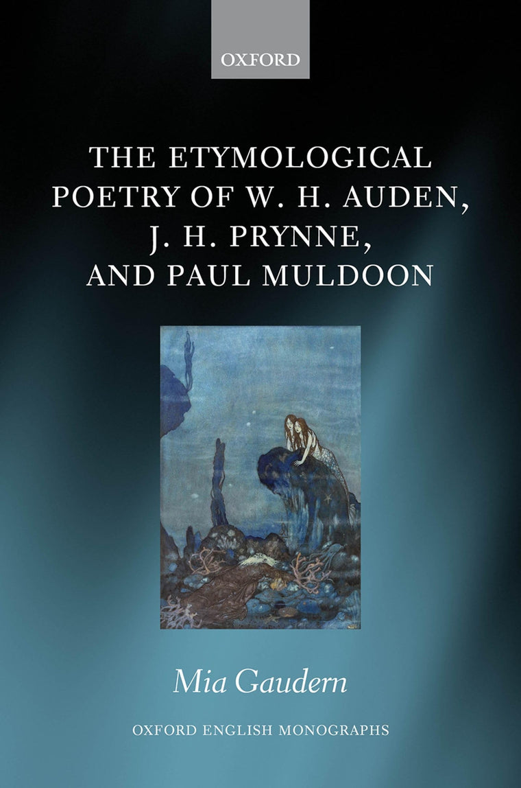 The Etymological Poetry of W. H. Auden, J. H. Prynne, and Paul Muldoon (Oxford English Monographs)