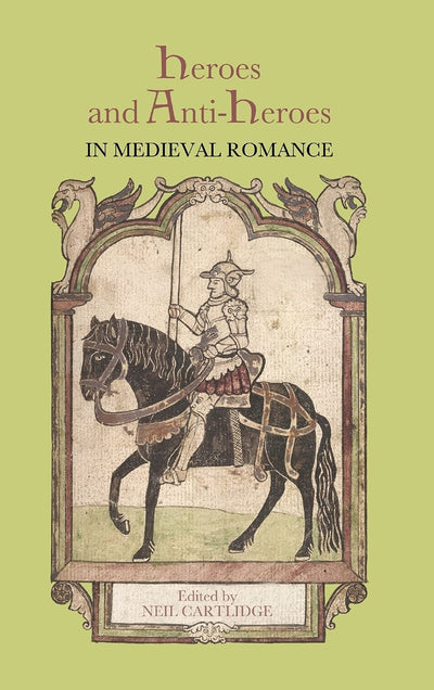 Heroes and Anti-Heroes in Medieval Romance (Studies in Medieval Romance, 16)