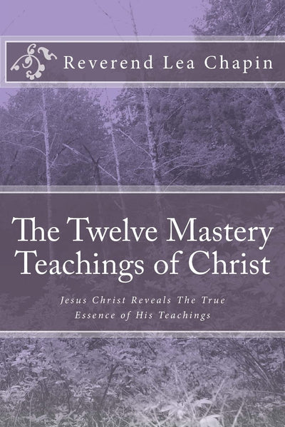 The Twelve Mastery Teachings of Christ: Jesus Christ Reveals The True Essence of His Teachings