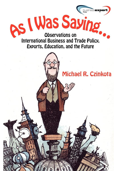 As I Was Saying...Observations on International Business and Trade Policy, Exports, Education, and the Future