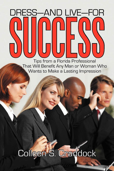 Dress-And Live-For Success: Tips From a Florida Professional That Will Benefit Any Man or Woman Who Wants to Make a Lasting Impression