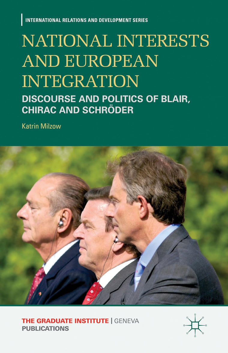 National Interests and European Integration: Discourse and Politics of Blair, Chirac and Schrder (International Relations and Development Series)