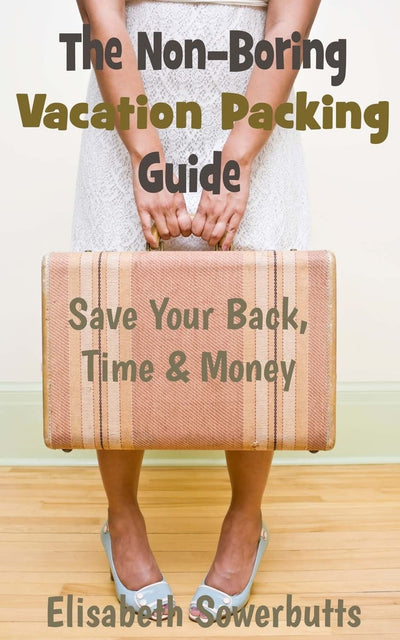 The Non-Boring Vacation Packing Guide: Save Your Back Time and Money
