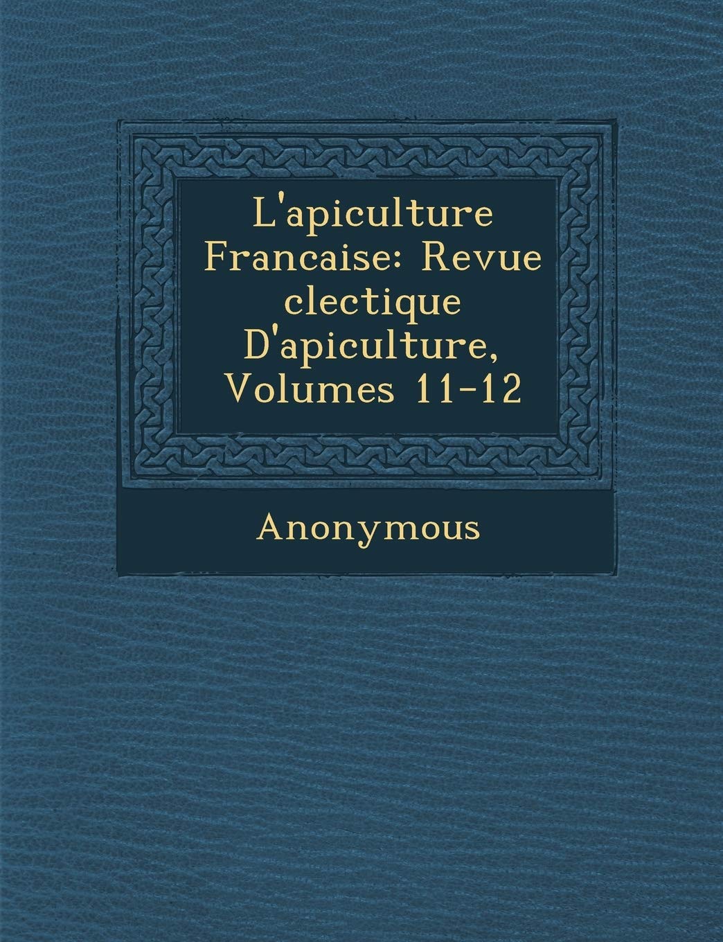 L'Apiculture Francaise: Revue Clectique D'Apiculture, Volumes 11-12 (French Edition)