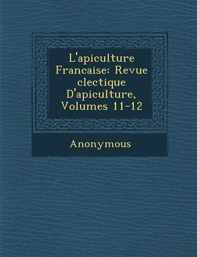 L'Apiculture Francaise: Revue Clectique D'Apiculture, Volumes 11-12 (French Edition)